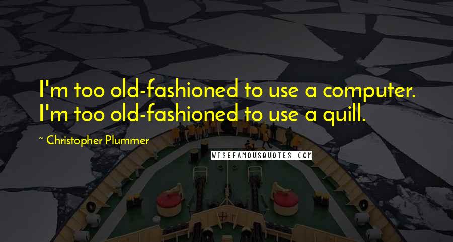 Christopher Plummer Quotes: I'm too old-fashioned to use a computer. I'm too old-fashioned to use a quill.