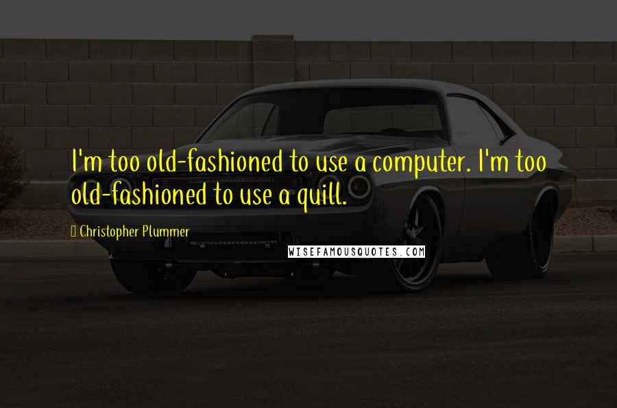 Christopher Plummer Quotes: I'm too old-fashioned to use a computer. I'm too old-fashioned to use a quill.