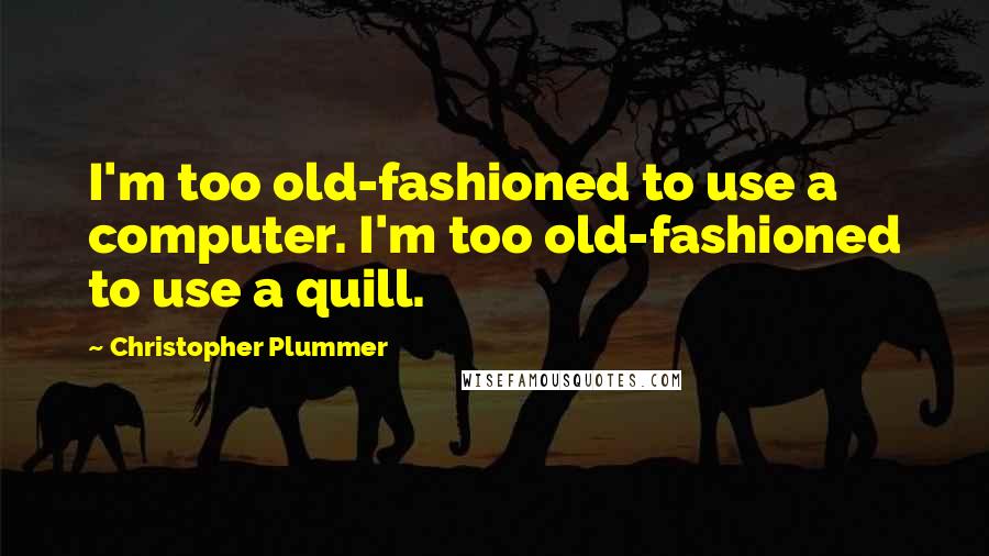 Christopher Plummer Quotes: I'm too old-fashioned to use a computer. I'm too old-fashioned to use a quill.