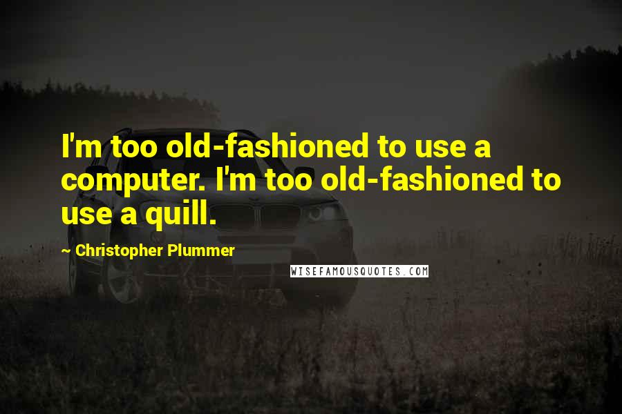 Christopher Plummer Quotes: I'm too old-fashioned to use a computer. I'm too old-fashioned to use a quill.