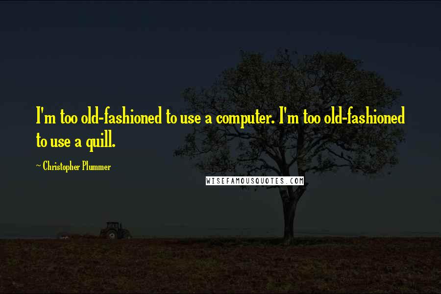 Christopher Plummer Quotes: I'm too old-fashioned to use a computer. I'm too old-fashioned to use a quill.