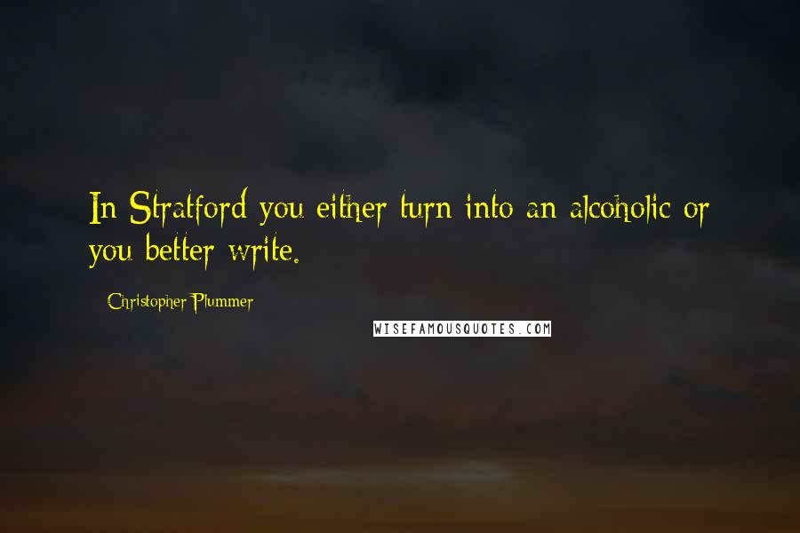 Christopher Plummer Quotes: In Stratford you either turn into an alcoholic or you better write.