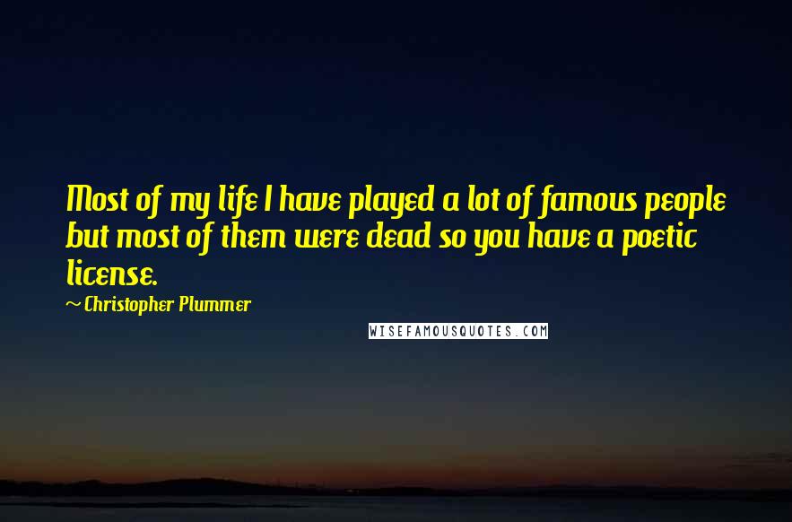 Christopher Plummer Quotes: Most of my life I have played a lot of famous people but most of them were dead so you have a poetic license.