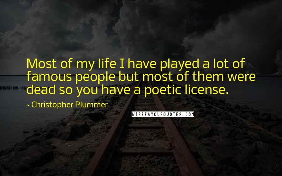 Christopher Plummer Quotes: Most of my life I have played a lot of famous people but most of them were dead so you have a poetic license.