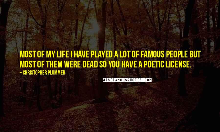 Christopher Plummer Quotes: Most of my life I have played a lot of famous people but most of them were dead so you have a poetic license.