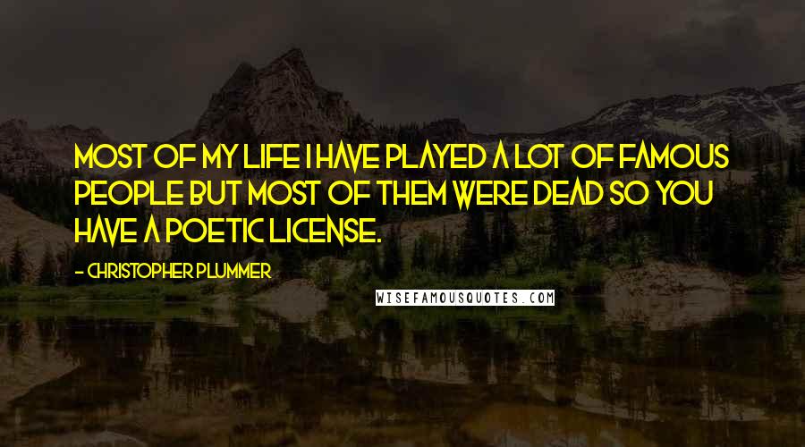 Christopher Plummer Quotes: Most of my life I have played a lot of famous people but most of them were dead so you have a poetic license.
