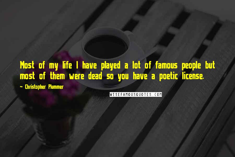 Christopher Plummer Quotes: Most of my life I have played a lot of famous people but most of them were dead so you have a poetic license.