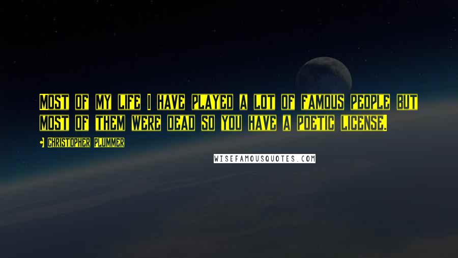 Christopher Plummer Quotes: Most of my life I have played a lot of famous people but most of them were dead so you have a poetic license.