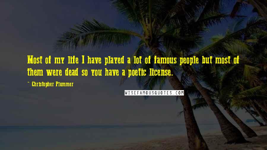 Christopher Plummer Quotes: Most of my life I have played a lot of famous people but most of them were dead so you have a poetic license.