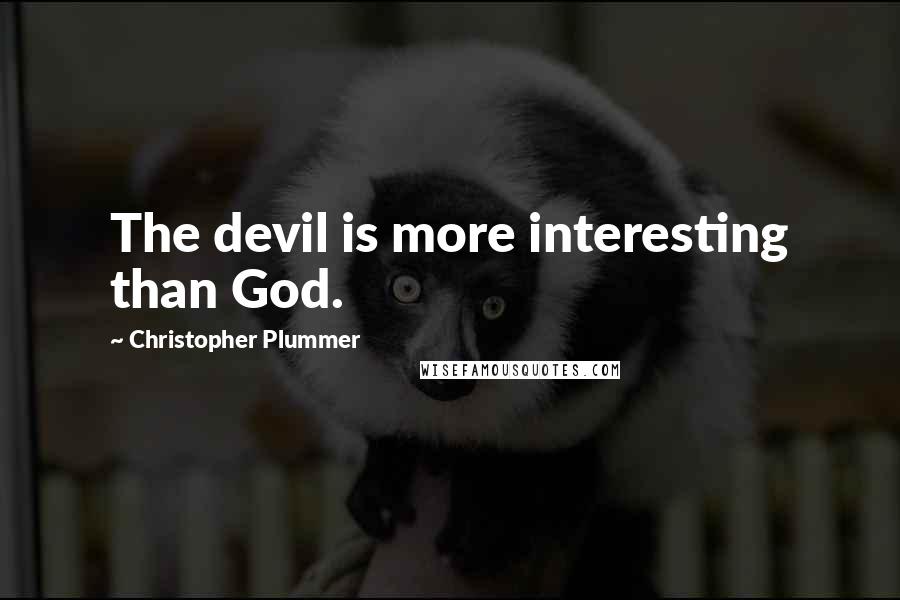 Christopher Plummer Quotes: The devil is more interesting than God.