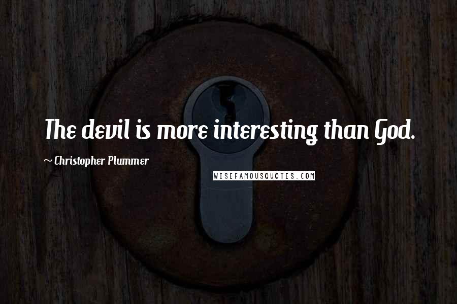 Christopher Plummer Quotes: The devil is more interesting than God.