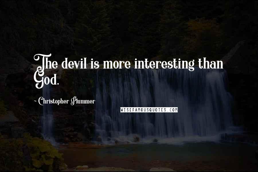 Christopher Plummer Quotes: The devil is more interesting than God.