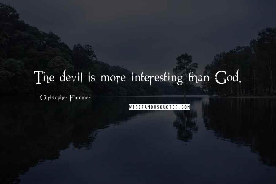 Christopher Plummer Quotes: The devil is more interesting than God.