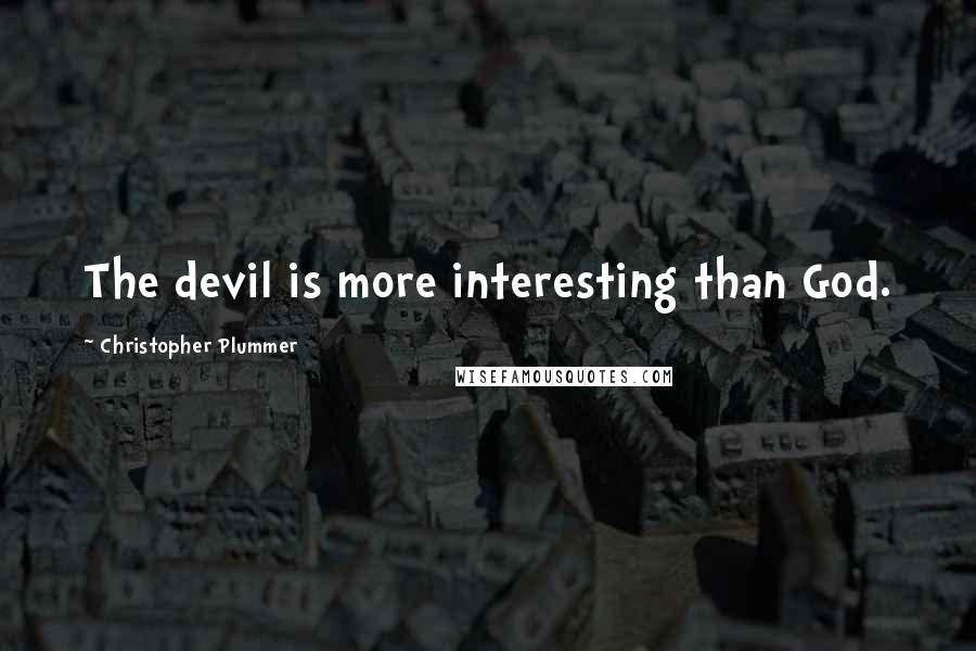 Christopher Plummer Quotes: The devil is more interesting than God.