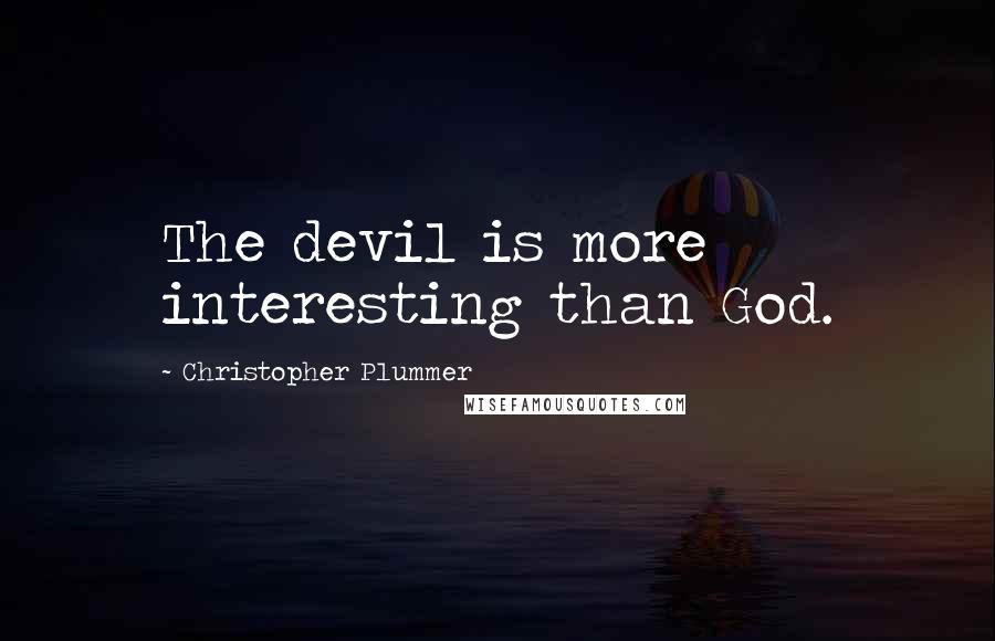 Christopher Plummer Quotes: The devil is more interesting than God.