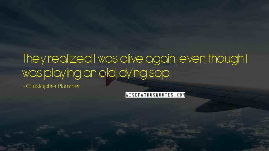 Christopher Plummer Quotes: They realized I was alive again, even though I was playing an old, dying sop.