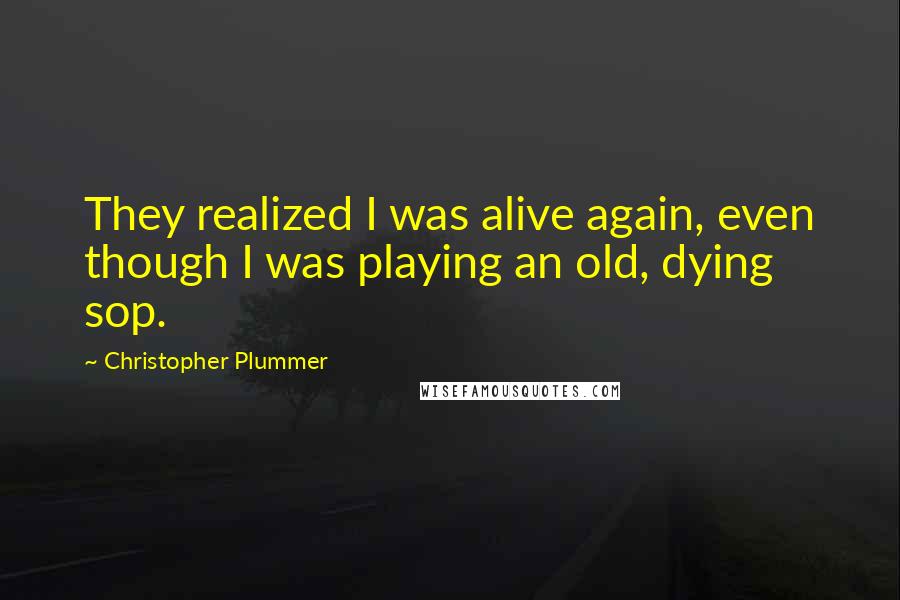 Christopher Plummer Quotes: They realized I was alive again, even though I was playing an old, dying sop.