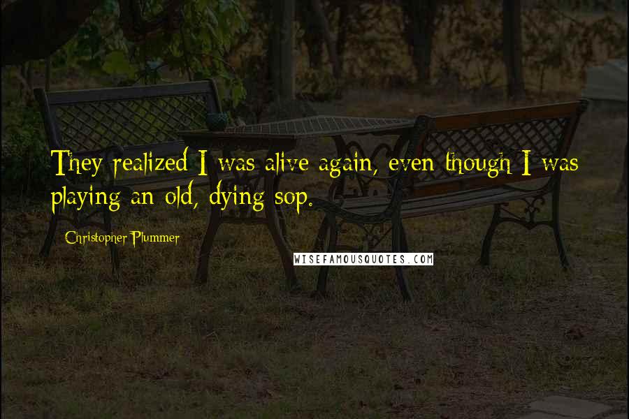 Christopher Plummer Quotes: They realized I was alive again, even though I was playing an old, dying sop.