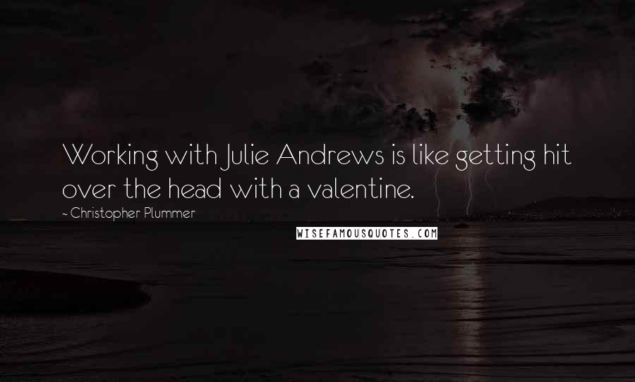 Christopher Plummer Quotes: Working with Julie Andrews is like getting hit over the head with a valentine.