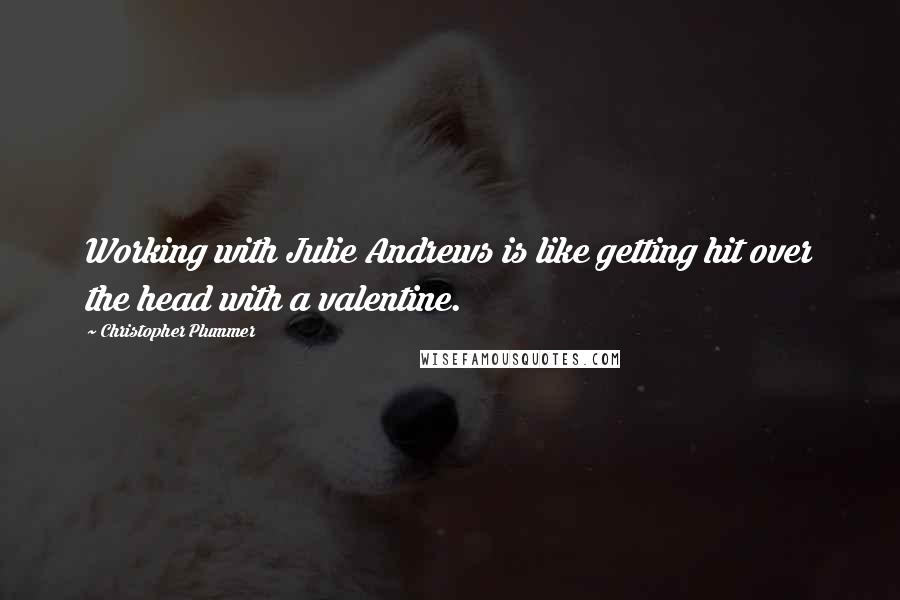 Christopher Plummer Quotes: Working with Julie Andrews is like getting hit over the head with a valentine.