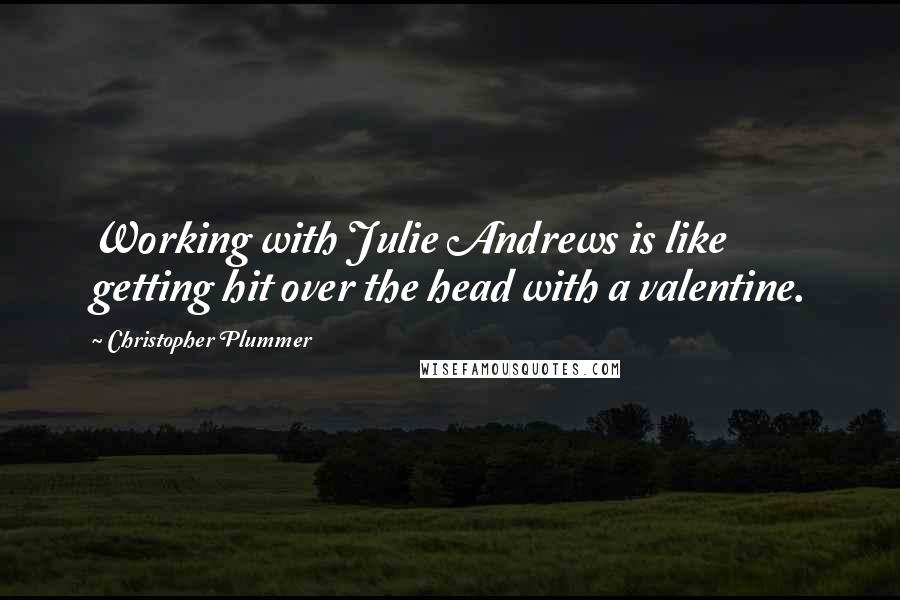 Christopher Plummer Quotes: Working with Julie Andrews is like getting hit over the head with a valentine.