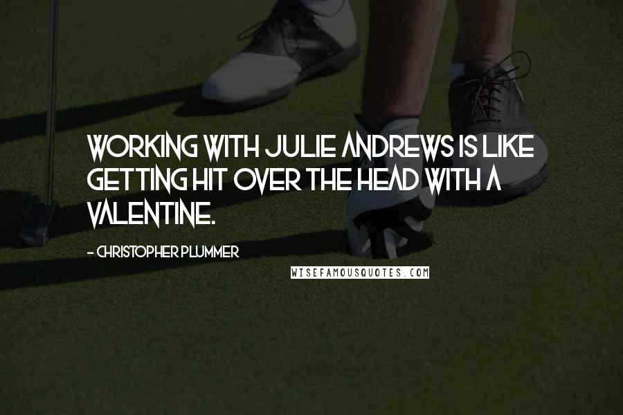 Christopher Plummer Quotes: Working with Julie Andrews is like getting hit over the head with a valentine.