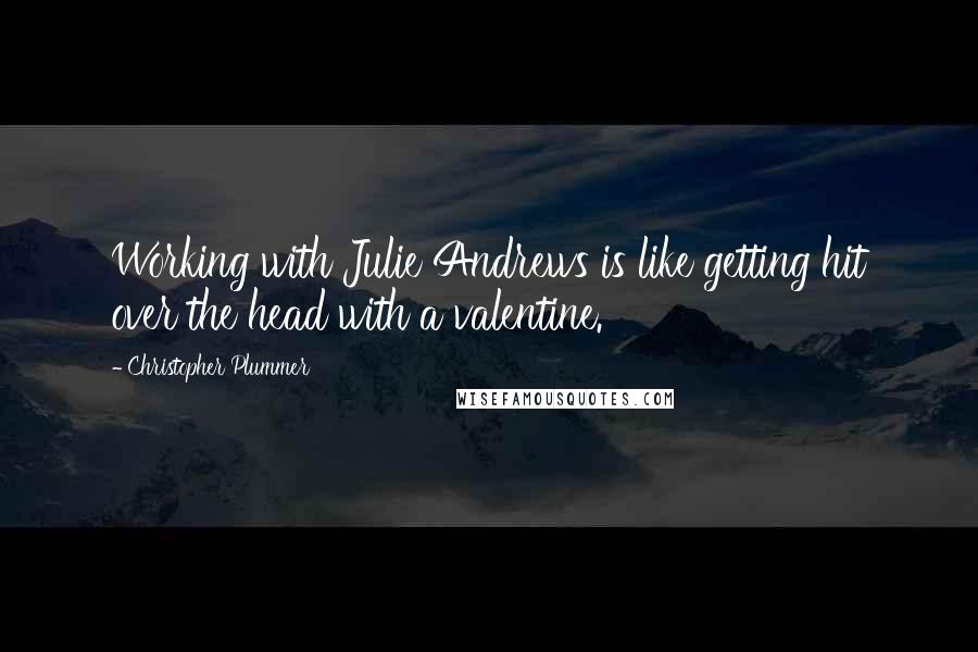 Christopher Plummer Quotes: Working with Julie Andrews is like getting hit over the head with a valentine.