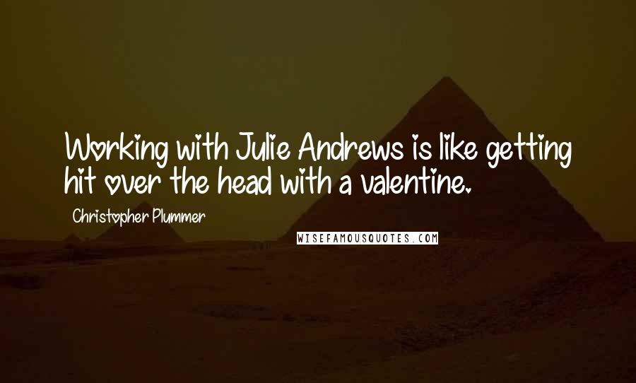 Christopher Plummer Quotes: Working with Julie Andrews is like getting hit over the head with a valentine.