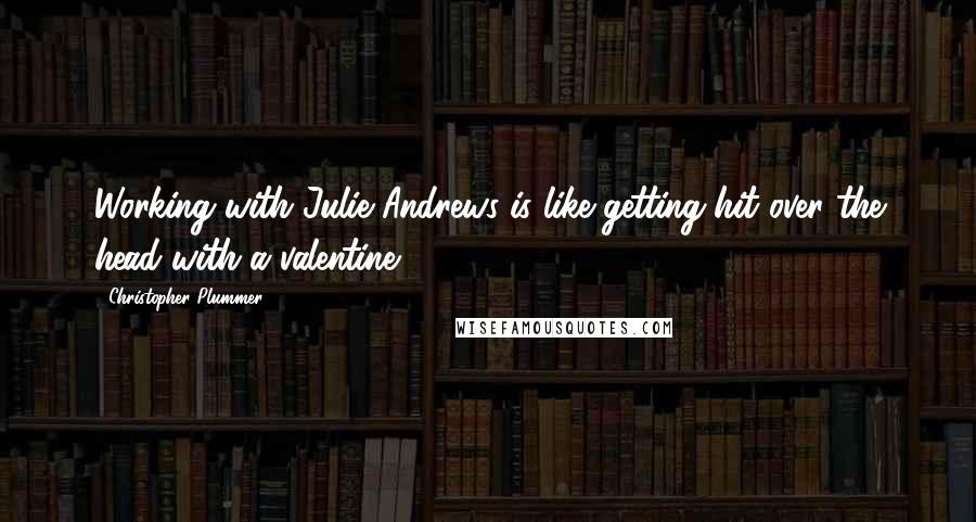 Christopher Plummer Quotes: Working with Julie Andrews is like getting hit over the head with a valentine.