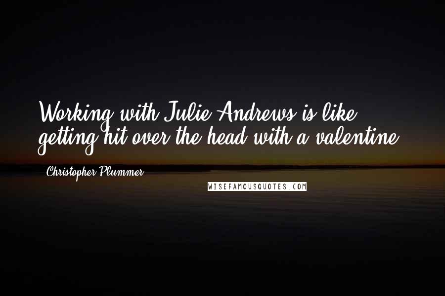 Christopher Plummer Quotes: Working with Julie Andrews is like getting hit over the head with a valentine.