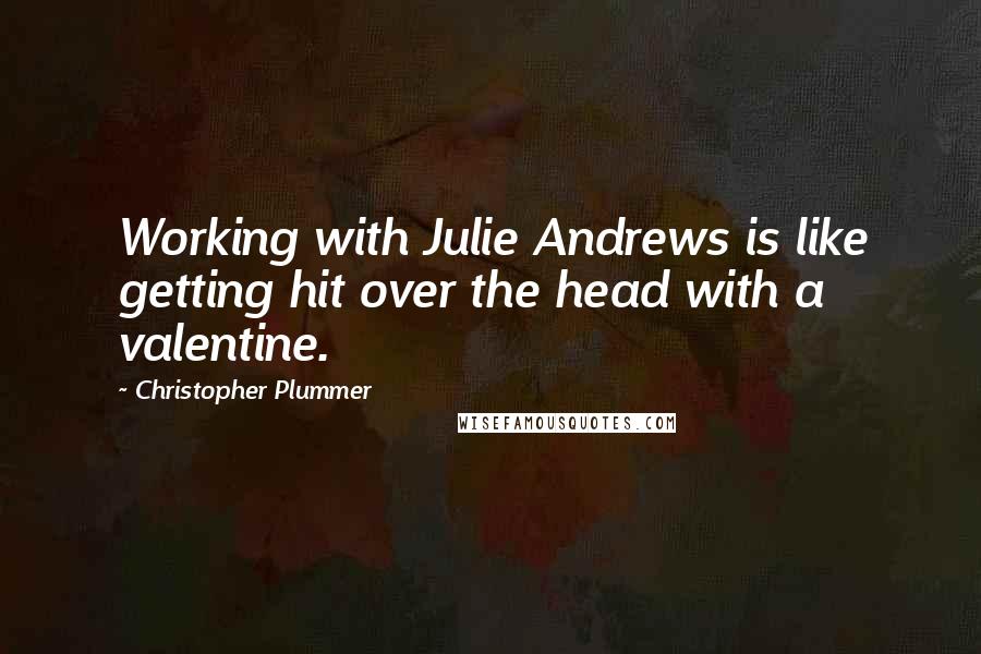 Christopher Plummer Quotes: Working with Julie Andrews is like getting hit over the head with a valentine.