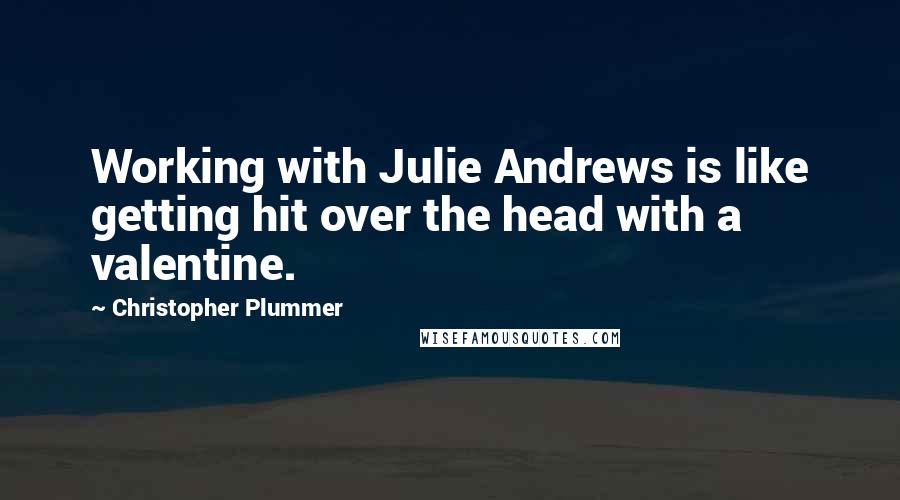 Christopher Plummer Quotes: Working with Julie Andrews is like getting hit over the head with a valentine.