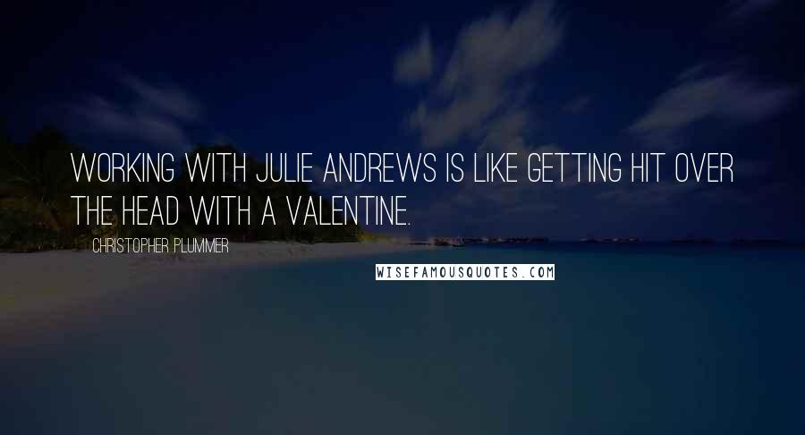 Christopher Plummer Quotes: Working with Julie Andrews is like getting hit over the head with a valentine.