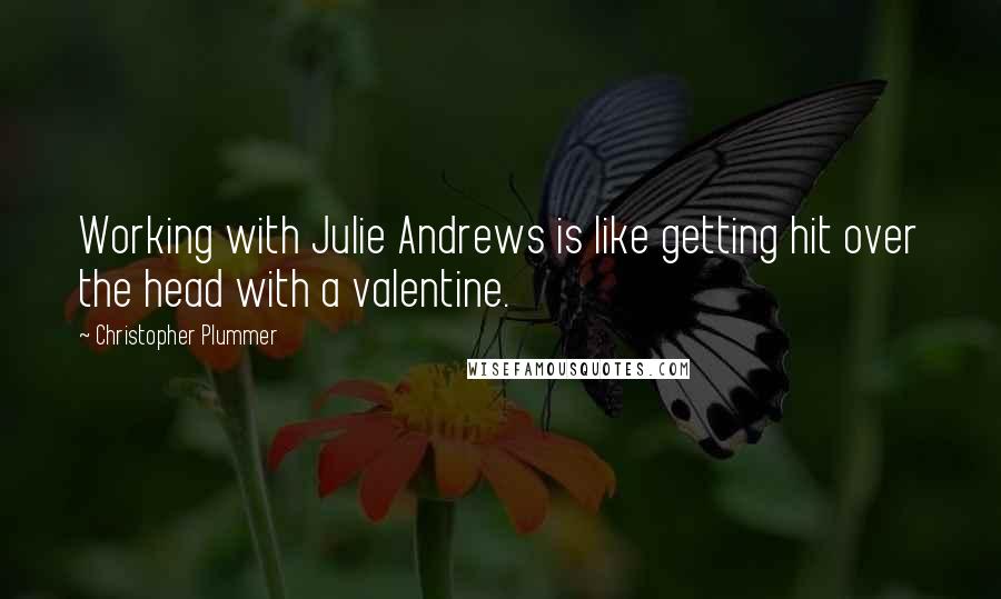 Christopher Plummer Quotes: Working with Julie Andrews is like getting hit over the head with a valentine.