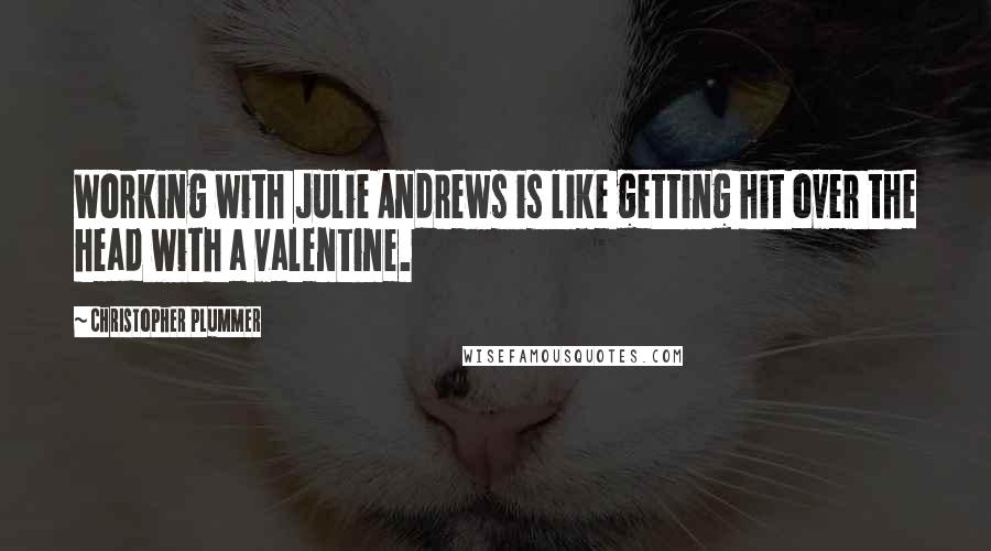 Christopher Plummer Quotes: Working with Julie Andrews is like getting hit over the head with a valentine.