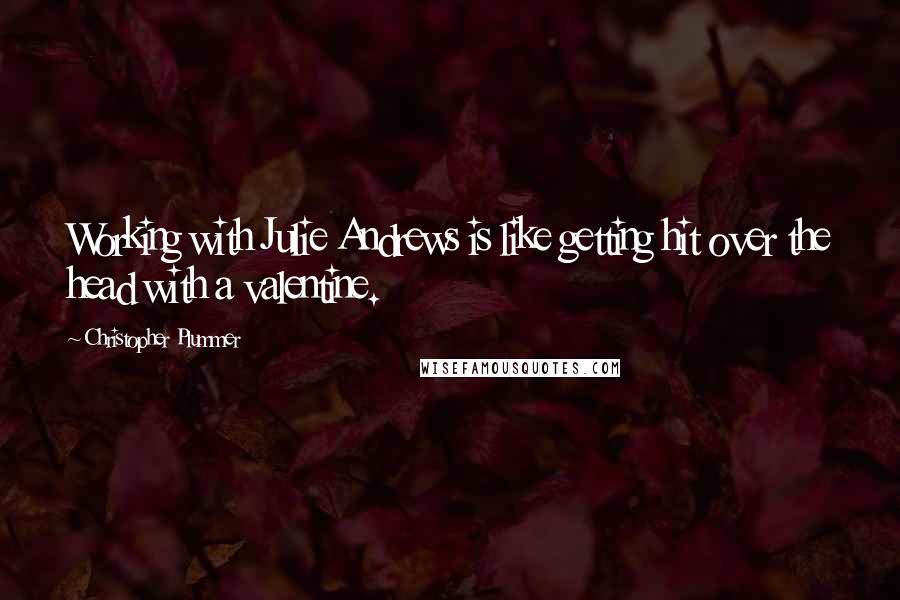 Christopher Plummer Quotes: Working with Julie Andrews is like getting hit over the head with a valentine.