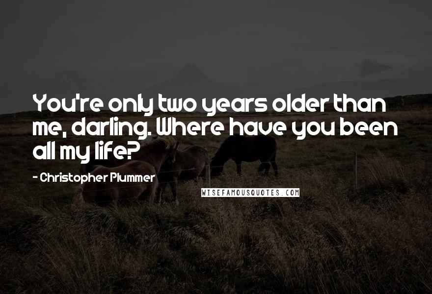 Christopher Plummer Quotes: You're only two years older than me, darling. Where have you been all my life?