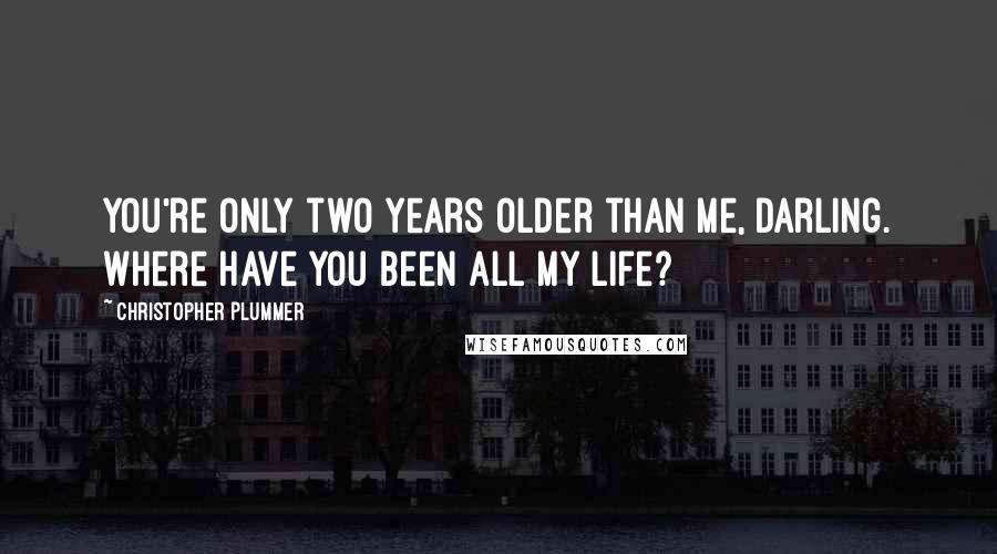 Christopher Plummer Quotes: You're only two years older than me, darling. Where have you been all my life?