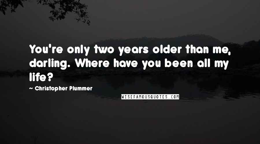 Christopher Plummer Quotes: You're only two years older than me, darling. Where have you been all my life?