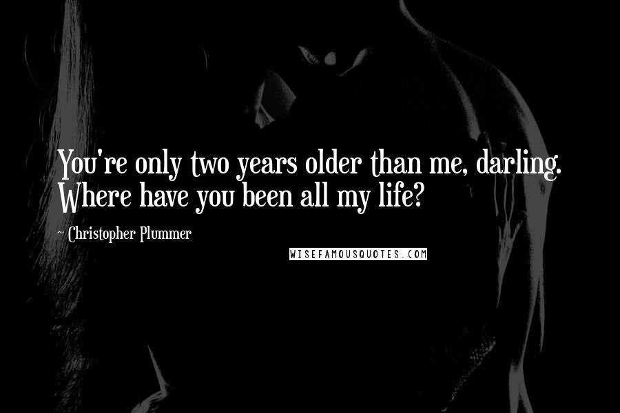 Christopher Plummer Quotes: You're only two years older than me, darling. Where have you been all my life?