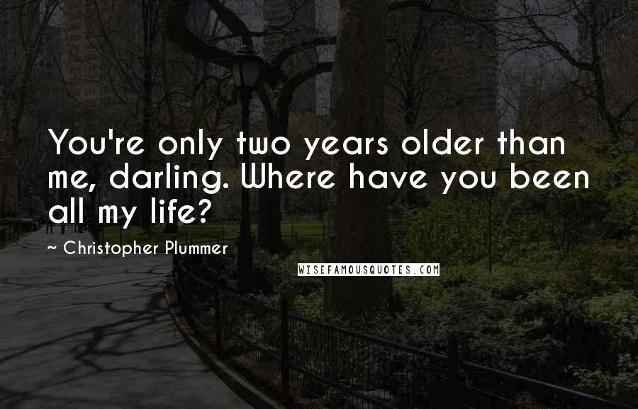 Christopher Plummer Quotes: You're only two years older than me, darling. Where have you been all my life?