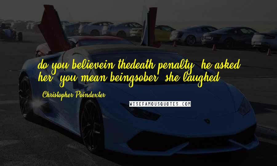 Christopher Poindexter Quotes: do you believein thedeath penalty?"he asked her."you mean beingsober?"she laughed.