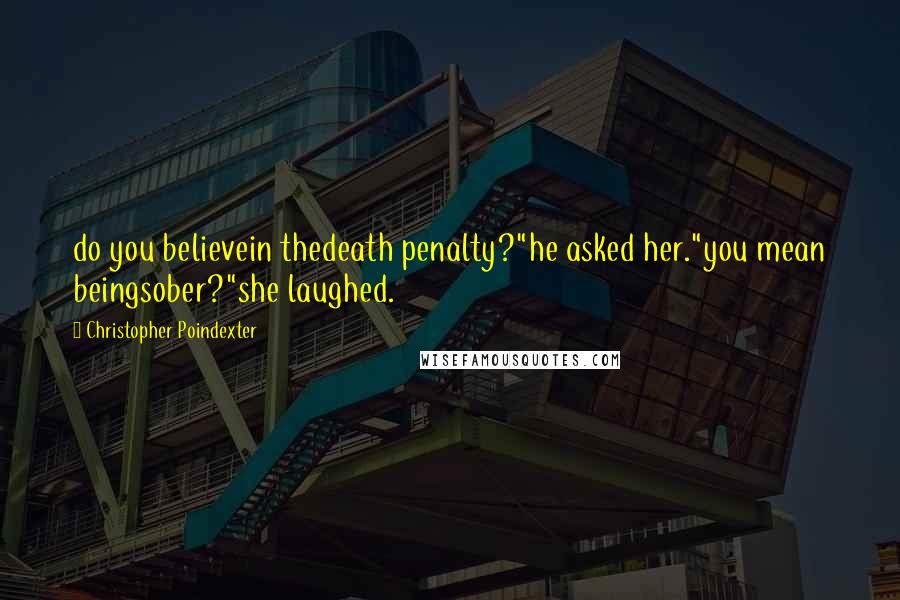 Christopher Poindexter Quotes: do you believein thedeath penalty?"he asked her."you mean beingsober?"she laughed.