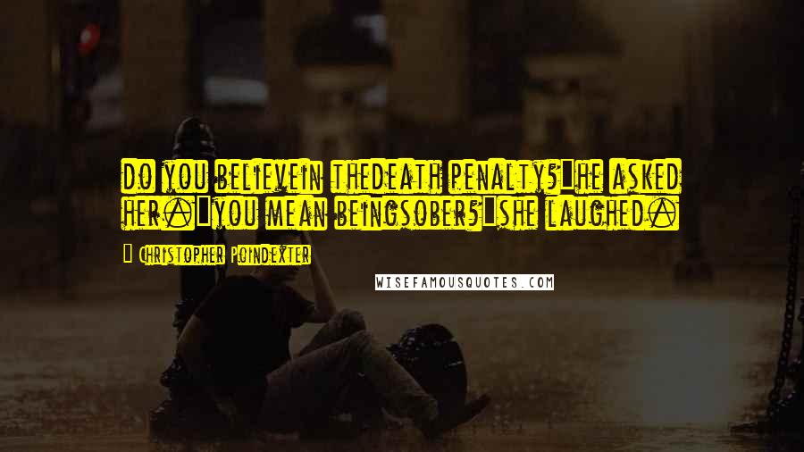 Christopher Poindexter Quotes: do you believein thedeath penalty?"he asked her."you mean beingsober?"she laughed.