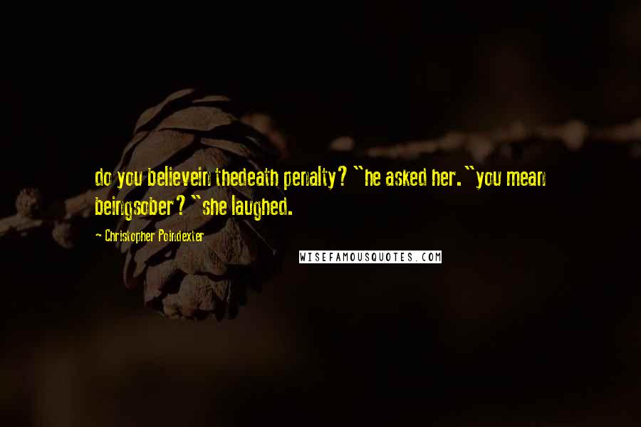 Christopher Poindexter Quotes: do you believein thedeath penalty?"he asked her."you mean beingsober?"she laughed.