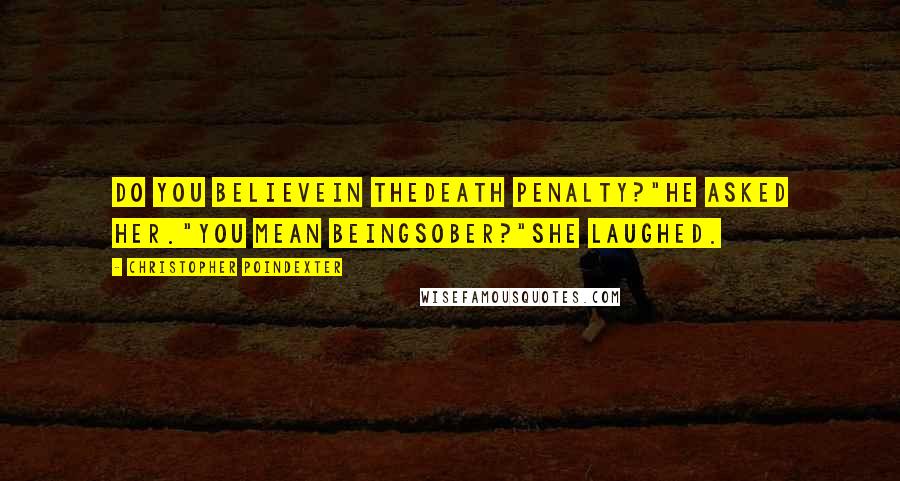 Christopher Poindexter Quotes: do you believein thedeath penalty?"he asked her."you mean beingsober?"she laughed.