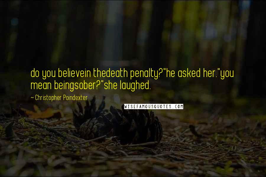 Christopher Poindexter Quotes: do you believein thedeath penalty?"he asked her."you mean beingsober?"she laughed.