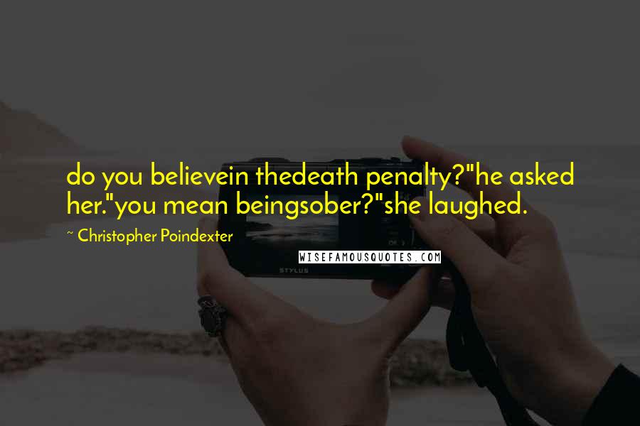 Christopher Poindexter Quotes: do you believein thedeath penalty?"he asked her."you mean beingsober?"she laughed.