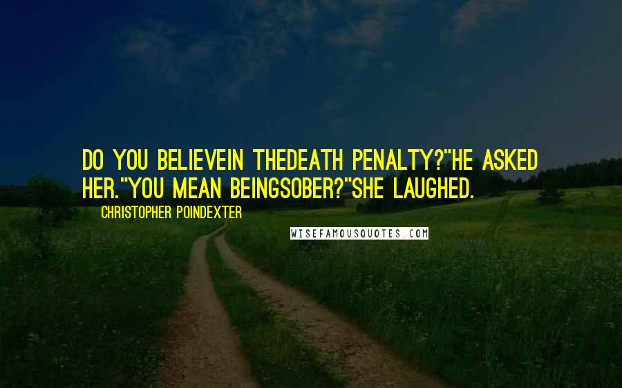 Christopher Poindexter Quotes: do you believein thedeath penalty?"he asked her."you mean beingsober?"she laughed.