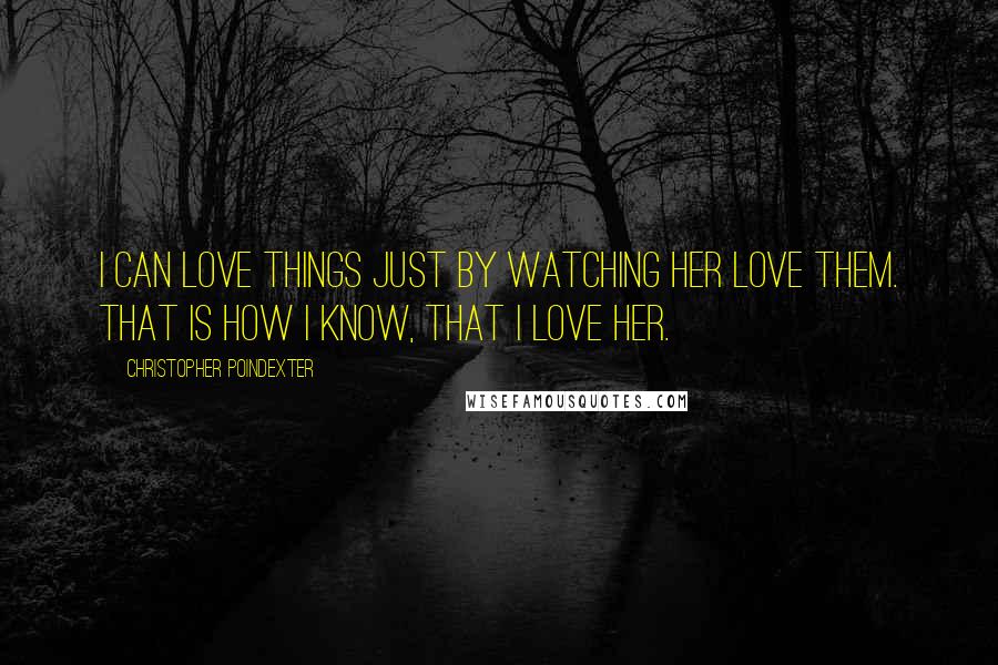 Christopher Poindexter Quotes: I can love things just by watching her love them. That is how I know, that I love her.